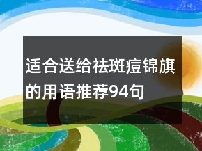 适合送给祛斑痘锦旗的用语推荐94句