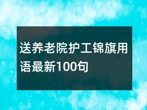送养老院护工锦旗用语最新100句