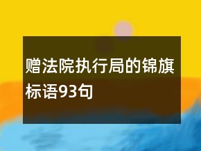 赠法院执行局的锦旗标语93句