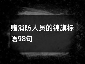 赠消防人员的锦旗标语98句