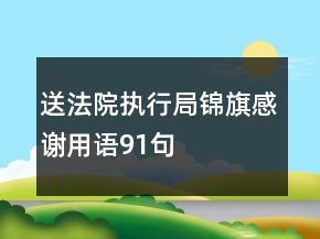 送法院执行局锦旗感谢用语91句