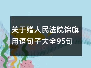 关于赠人民法院锦旗用语句子大全95句