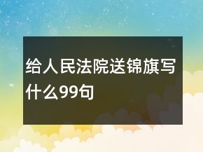 给人民法院送锦旗写什么99句