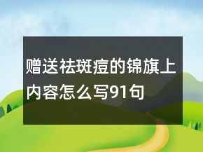 赠送祛斑痘的锦旗上内容怎么写91句