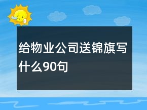 给物业公司送锦旗写什么90句