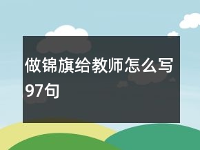 做锦旗给教师怎么写97句