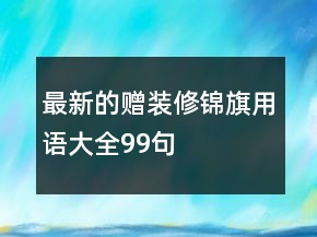 最新的赠装修锦旗用语大全99句