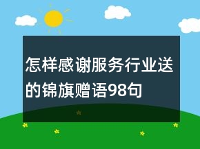 怎样感谢服务行业送的锦旗赠语98句