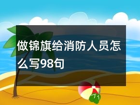 做锦旗给消防人员怎么写98句