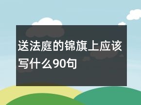 送法庭的锦旗上应该写什么90句