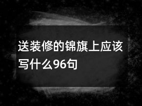 送装修的锦旗上应该写什么96句