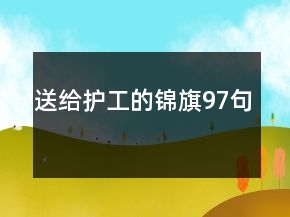 送给护工的锦旗97句