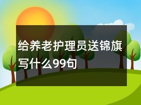 给养老护理员送锦旗写什么99句