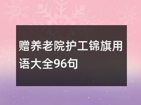 赠养老院护工锦旗用语大全96句
