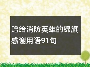 赠给消防英雄的锦旗感谢用语91句