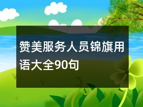 赞美服务人员锦旗用语大全90句