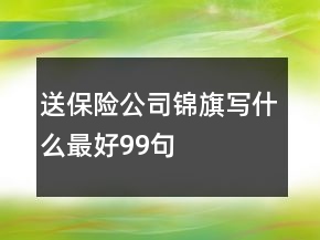 送保险公司锦旗写什么最好99句