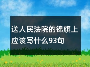 送人民法院的锦旗上应该写什么93句
