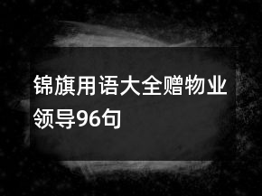 锦旗用语大全赠物业领导96句
