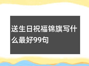 送生日祝福锦旗写什么最好99句