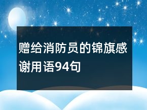 赠给消防员的锦旗感谢用语94句
