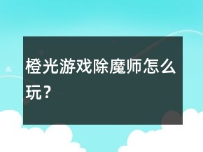 橙光游戏除魔师怎么玩？
