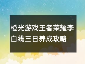 橙光游戏王者荣耀李白线三日养成攻略