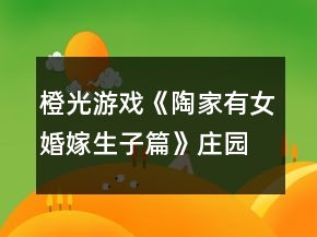 橙光游戏《陶家有女婚嫁生子篇》庄园线全线攻略