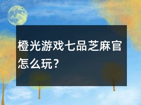 橙光游戏七品芝麻官怎么玩？