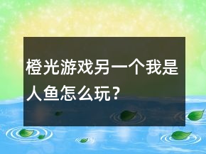 橙光游戏另一个我是人鱼怎么玩？