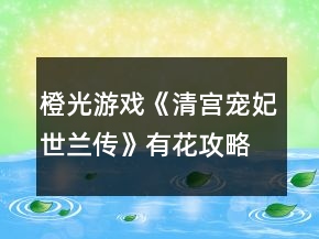 橙光游戏《清宫宠妃世兰传》有花攻略