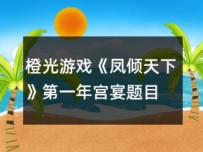 橙光游戏《凤倾天下》第一年宫宴题目答案攻略
