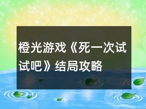 橙光游戏《死一次试试吧》结局攻略
