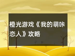 橙光游戏《我的萌咔恋人》攻略