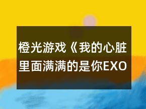 橙光游戏《我的心脏里面满满的是你EXO》攻略