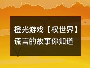 橙光游戏【权世界】谎言的故事你知道吗怎么玩？