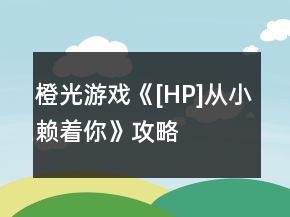 橙光游戏《[HP]从小赖着你》攻略