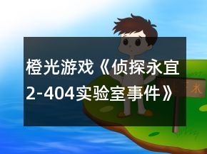 橙光游戏《侦探永宜2-404实验室事件》攻略