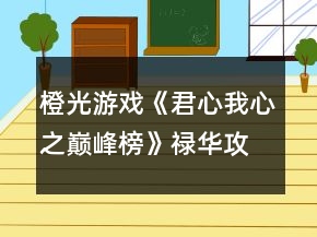 橙光游戏《君心我心之巅峰榜》禄华攻略