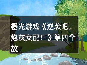 橙光游戏《逆袭吧，炮灰女配！》第四个故事攻略
