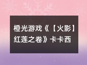 橙光游戏《【火影】红莲之卷》卡卡西攻略