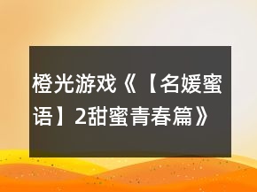 橙光游戏《【名媛蜜语】2甜蜜青春篇》基础攻略