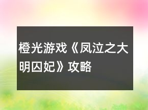 橙光游戏《凤泣之大明囚妃》攻略
