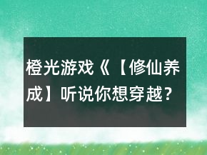 橙光游戏《【修仙养成】听说你想穿越？