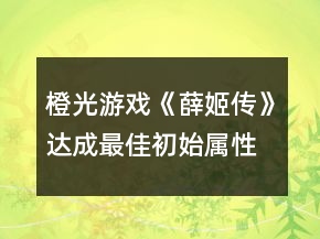 橙光游戏《薛姬传》达成最佳初始属性攻略