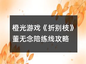 橙光游戏《折别枝》董无念陪练线攻略