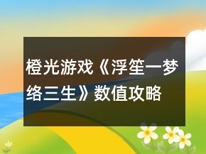 橙光游戏《浮笙一梦络三生》数值攻略