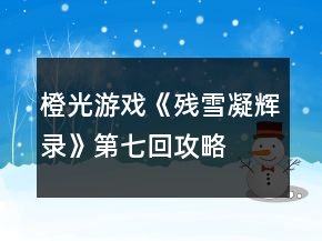 橙光游戏《残雪凝辉录》第七回攻略
