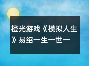橙光游戏《模拟人生》易绍一生一世一双人攻略