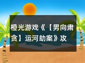 橙光游戏《【男向肃贪】运河劫案》攻略